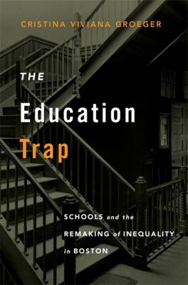 The Education Trap: Schools and the Remaking of Inequality in Boston