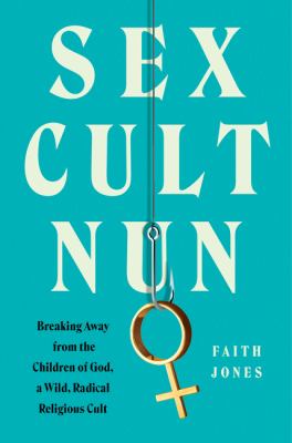 Sex Cult Nun: Breaking Away from the Children of God, a Wild, Radical Religious Cult