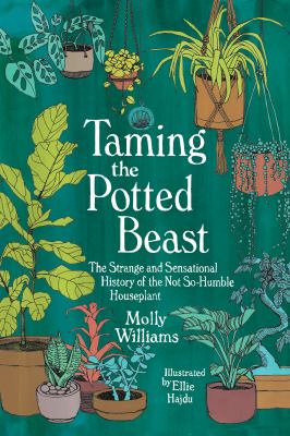 Taming the Potted Beast: The Strange and Sensational History of the Not-So-Humble Houseplant