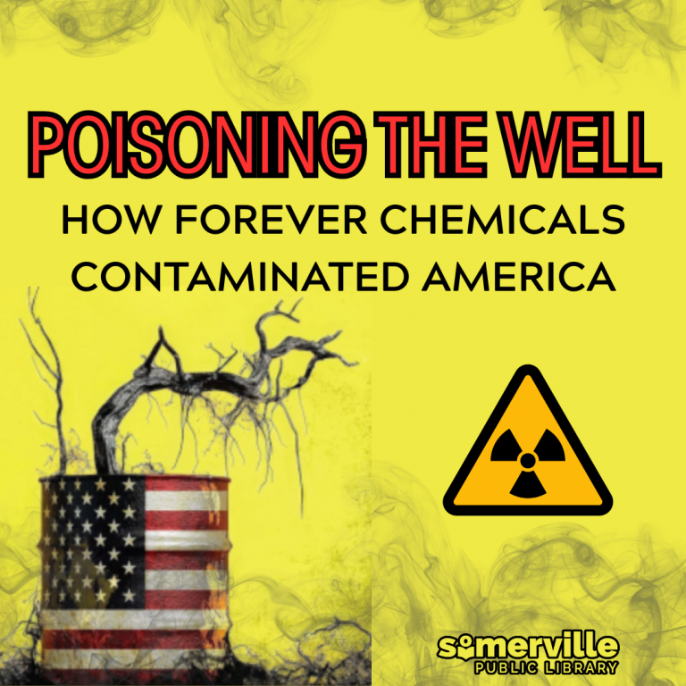 Poisoning the well. How Forever Chemicals contaminated America. Somerville Public Library