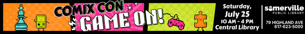 8-bit figures of a chess king, puzzle piece, game controller, and gaming boy in bright colors, with text reading "comix con: game on! saturday, july 25, 10 am to 4 pm at the central library, 79 highland ave, 617-623-5000."