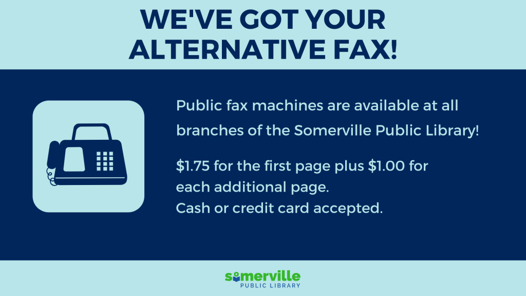 Light and dark blue sections each hold text. The top reads "We've got your alternative fax!", the bottom reads "Public Fax Machines are available at all branches of the somerville public library! $1.75 for the first page plus $1.00 for each additional page. Cash or credit card accepted." A graphic of a fax machine appears to the left of this text with Somerville Public Library logo appearing at the bottom.