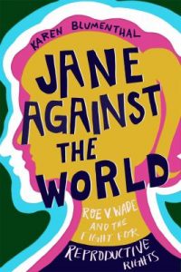 Book Cover- Jane Against the World: Roe v. Wade And The Fight For Reproductive Rights by Karen Blumenthal