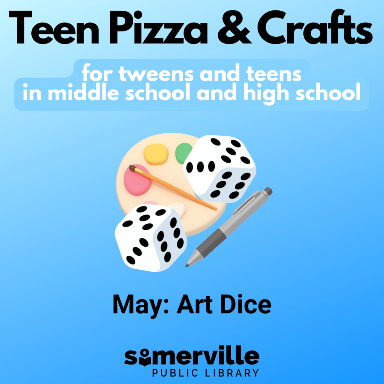 A light to dark blue background is overlayed with text that reads: Teen Pizza & Craft for Tweens and Teens in Middle School and High School. May: Art Dice. Dice and a paint pallet are displayed in the middle with the Somerville Public Library logo at the bottom.