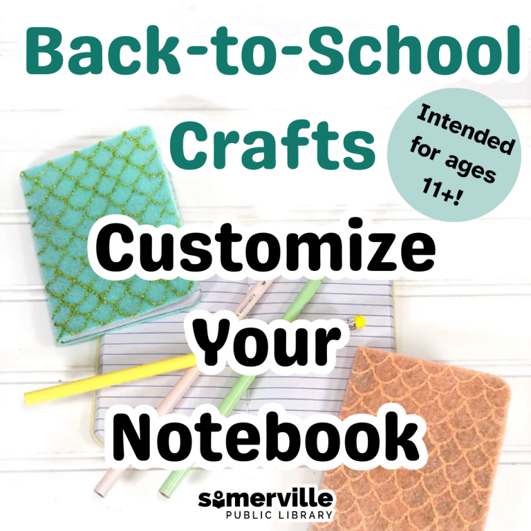 Back-to-School Crafts: Customize Your Notebook, intended for ages 11+! Features three customizable notebooks and colored pencils. Includes Somerville Public Library logo.